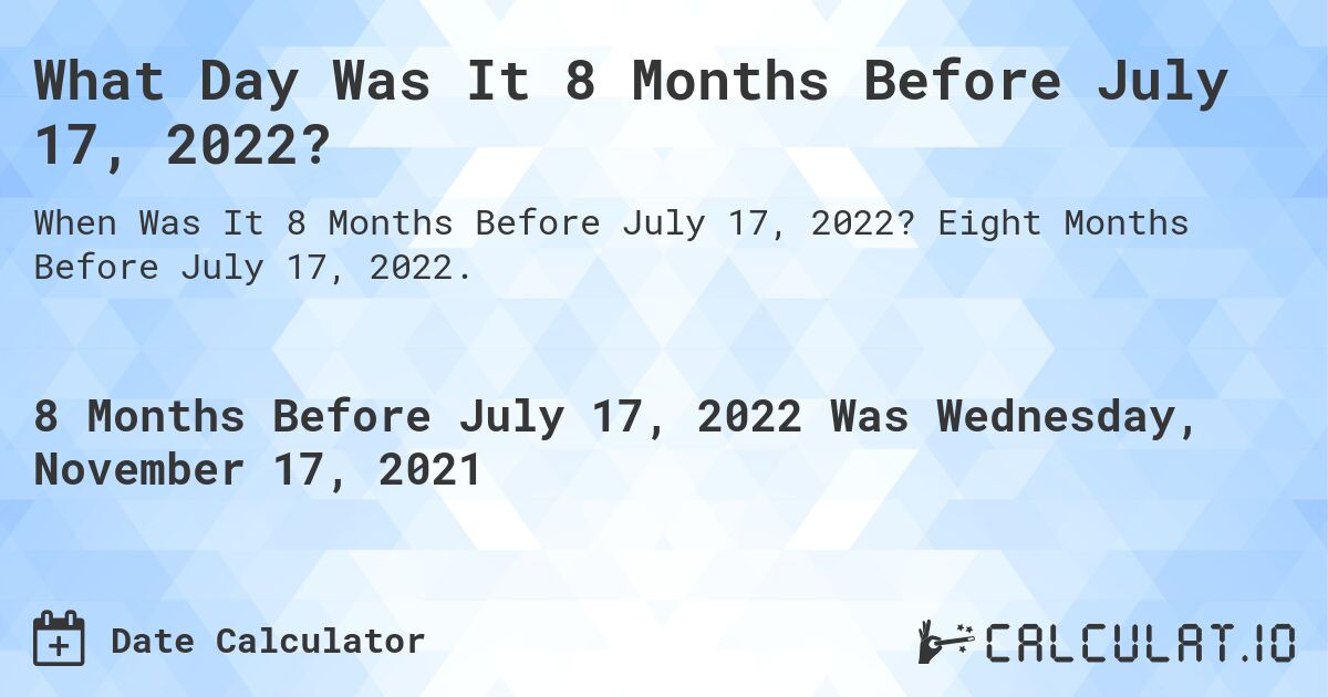What Day Was It 8 Months Before July 17, 2022?. Eight Months Before July 17, 2022.