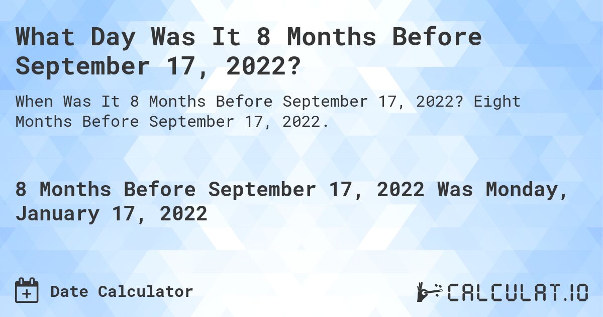 What Day Was It 8 Months Before September 17, 2022?. Eight Months Before September 17, 2022.