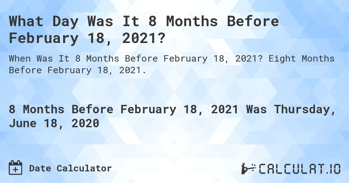 What Day Was It 8 Months Before February 18, 2021?. Eight Months Before February 18, 2021.