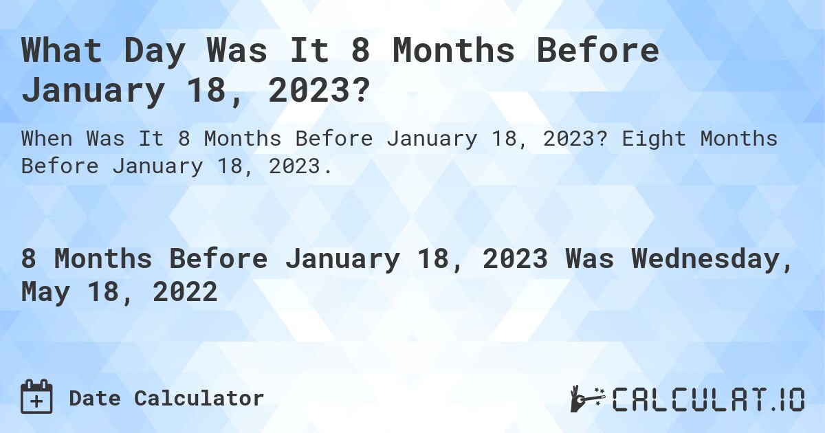 What Day Was It 8 Months Before January 18, 2023?. Eight Months Before January 18, 2023.