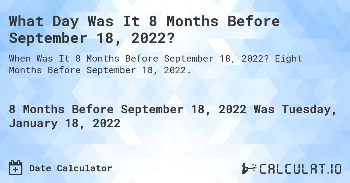 What Day Was It 8 Months Before September 18, 2022?. Eight Months Before September 18, 2022.