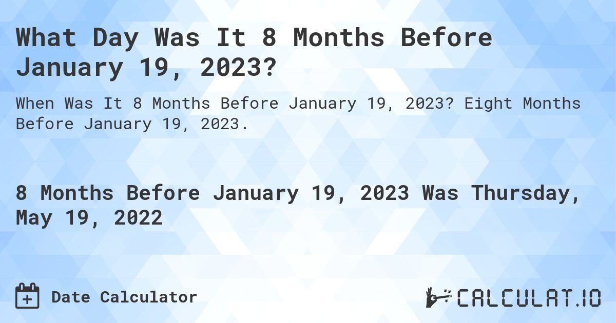 What Day Was It 8 Months Before January 19, 2023?. Eight Months Before January 19, 2023.