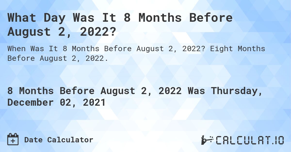 What Day Was It 8 Months Before August 2, 2022?. Eight Months Before August 2, 2022.