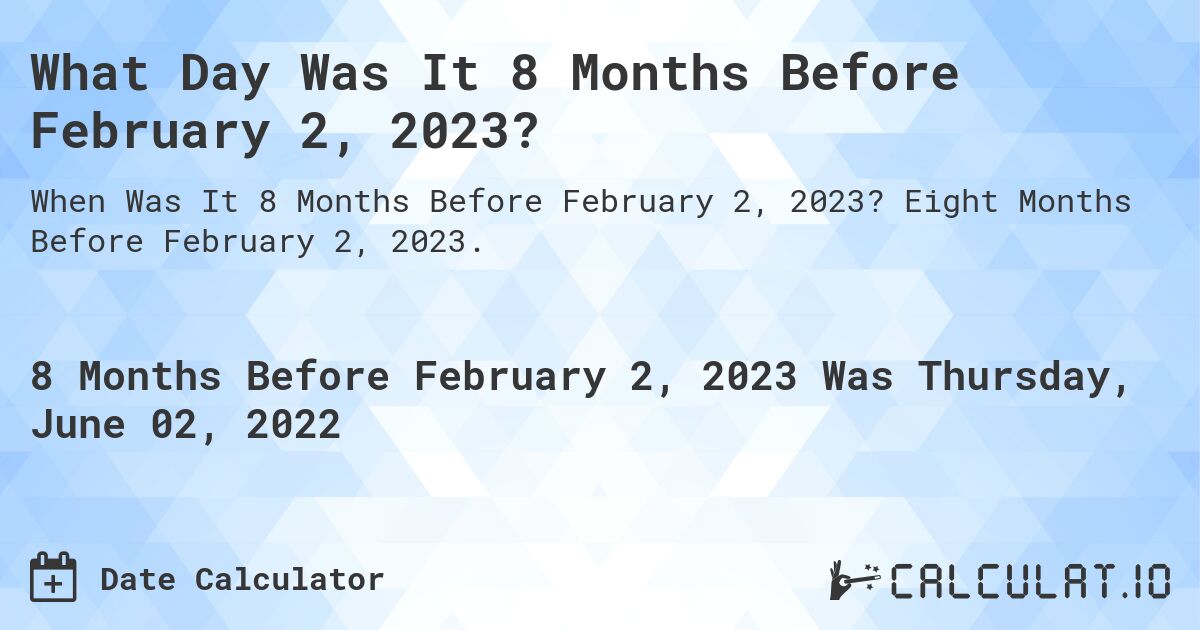 What Day Was It 8 Months Before February 2, 2023?. Eight Months Before February 2, 2023.