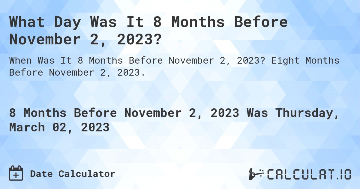 What Day Was It 8 Months Before November 2, 2023?. Eight Months Before November 2, 2023.