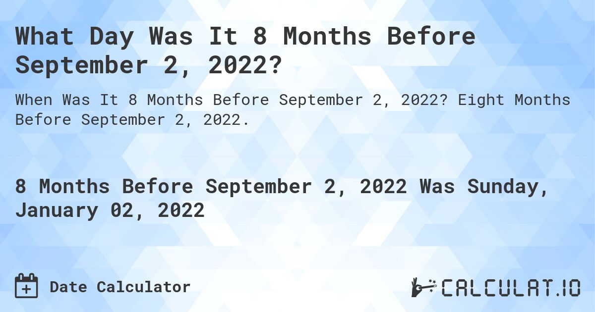 What Day Was It 8 Months Before September 2, 2022?. Eight Months Before September 2, 2022.