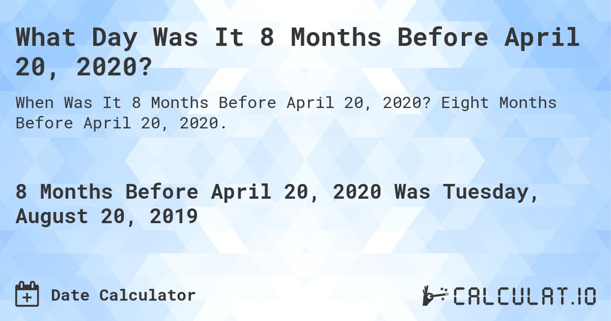 What Day Was It 8 Months Before April 20, 2020?. Eight Months Before April 20, 2020.