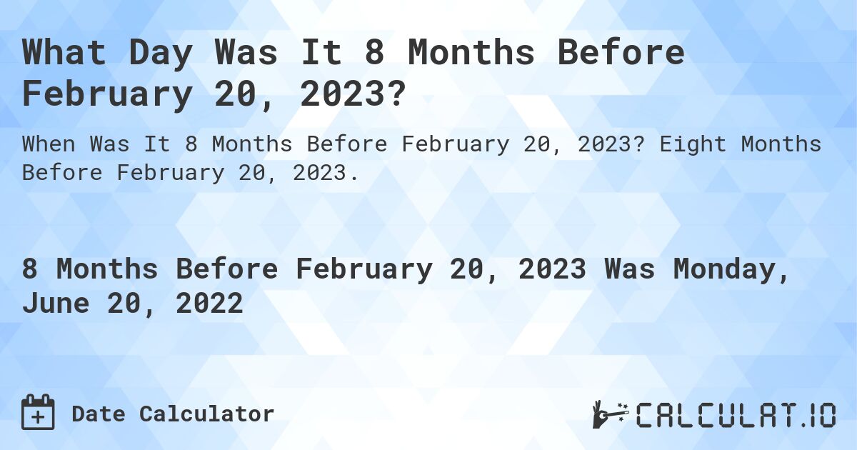 What Day Was It 8 Months Before February 20, 2023?. Eight Months Before February 20, 2023.