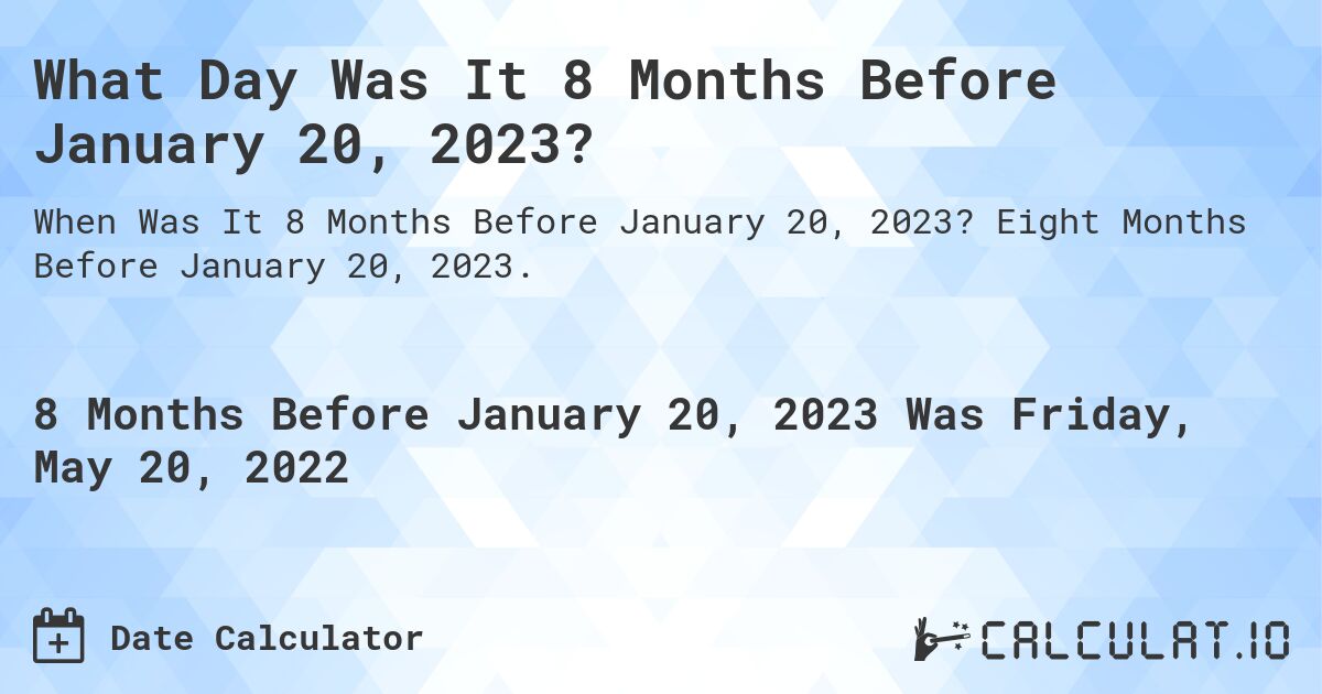 What Day Was It 8 Months Before January 20, 2023?. Eight Months Before January 20, 2023.