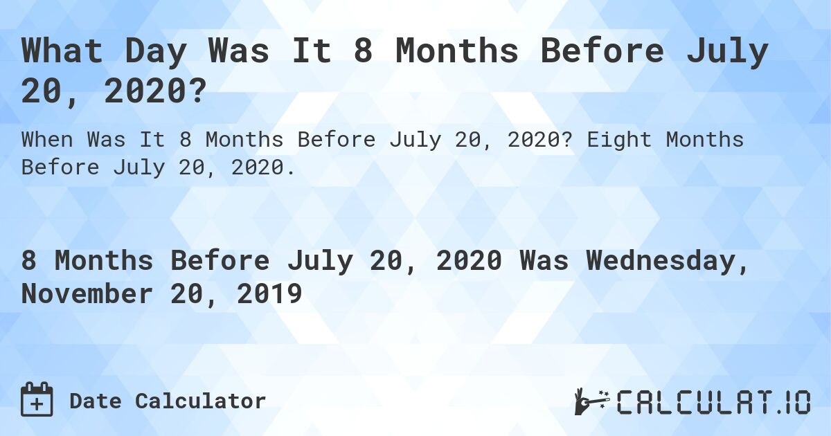 What Day Was It 8 Months Before July 20, 2020?. Eight Months Before July 20, 2020.