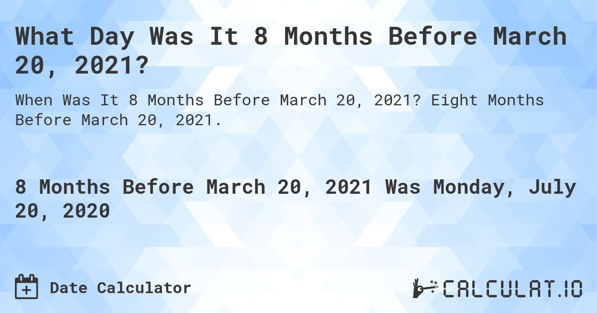 What Day Was It 8 Months Before March 20, 2021?. Eight Months Before March 20, 2021.
