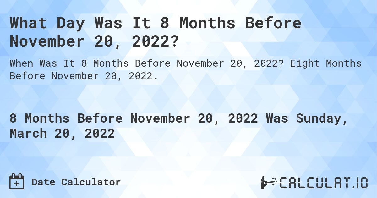 What Day Was It 8 Months Before November 20, 2022?. Eight Months Before November 20, 2022.