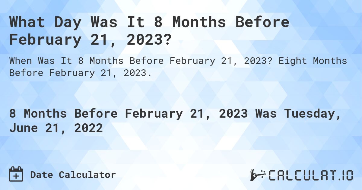 What Day Was It 8 Months Before February 21, 2023?. Eight Months Before February 21, 2023.