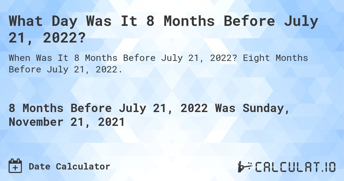 What Day Was It 8 Months Before July 21, 2022?. Eight Months Before July 21, 2022.