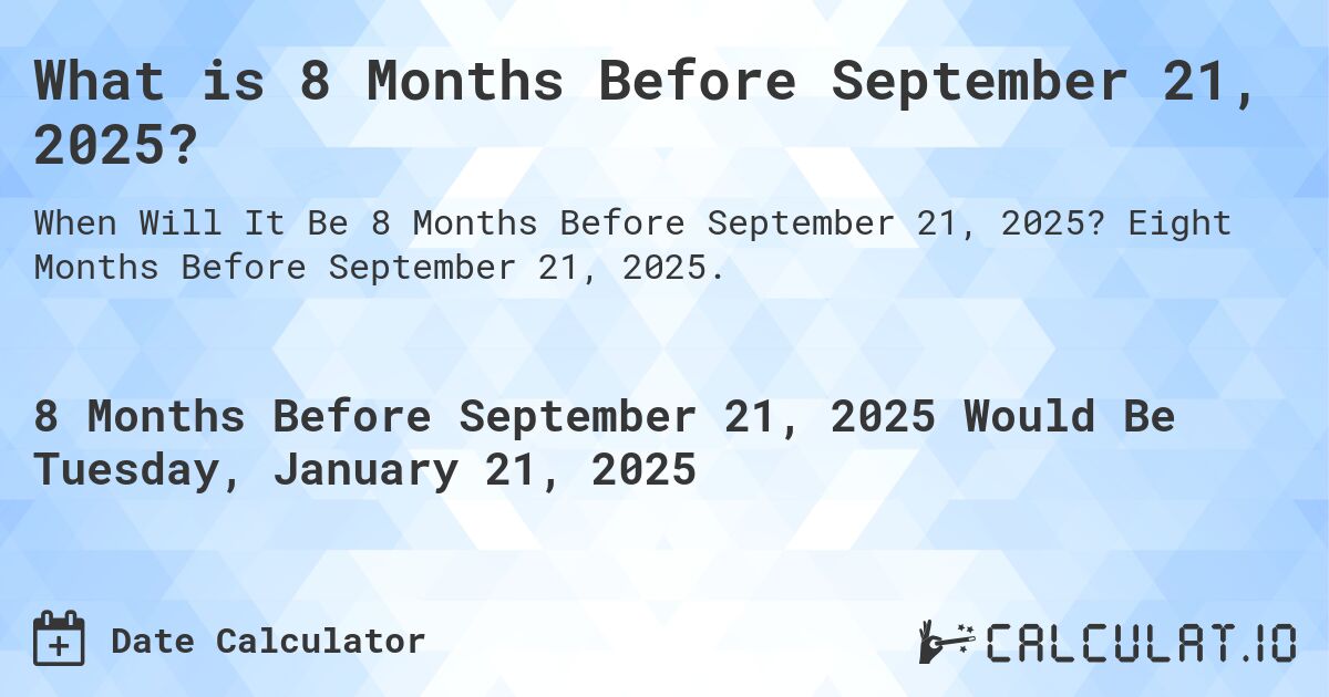 What is 8 Months Before September 21, 2025?. Eight Months Before September 21, 2025.