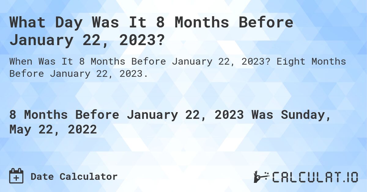 What Day Was It 8 Months Before January 22, 2023?. Eight Months Before January 22, 2023.