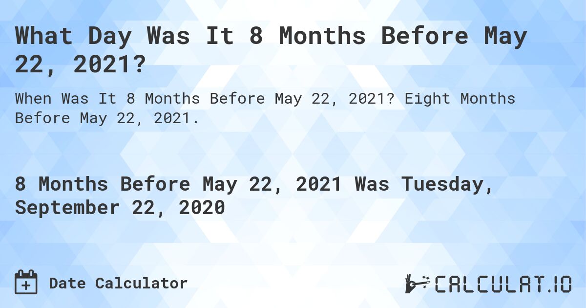 What Day Was It 8 Months Before May 22, 2021?. Eight Months Before May 22, 2021.