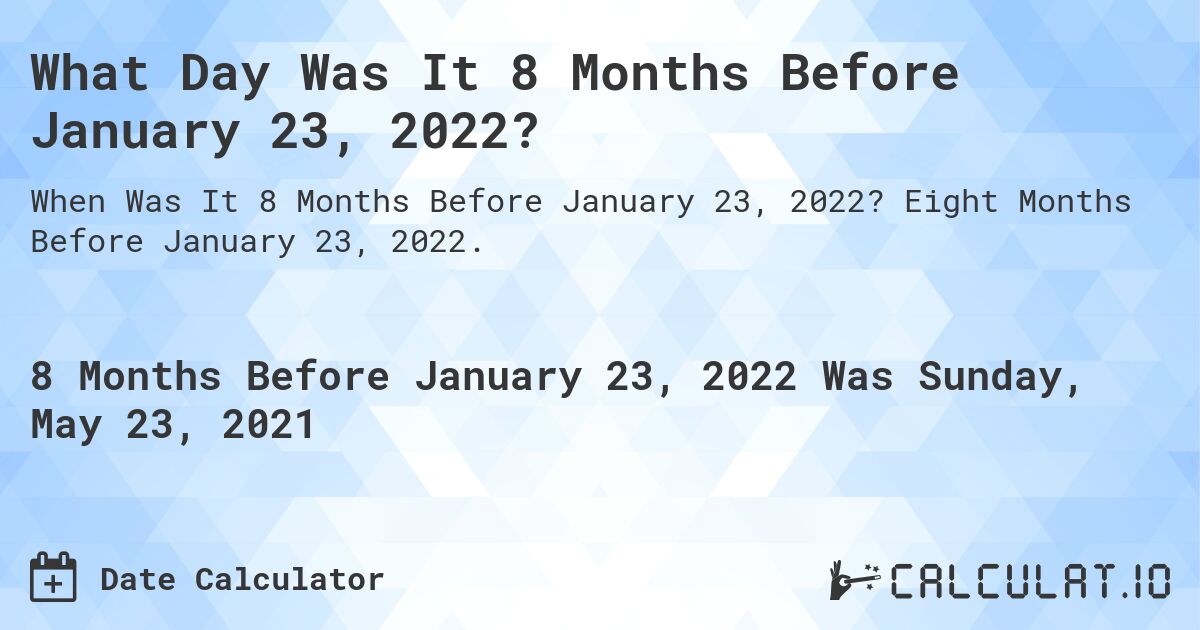 What Day Was It 8 Months Before January 23, 2022?. Eight Months Before January 23, 2022.