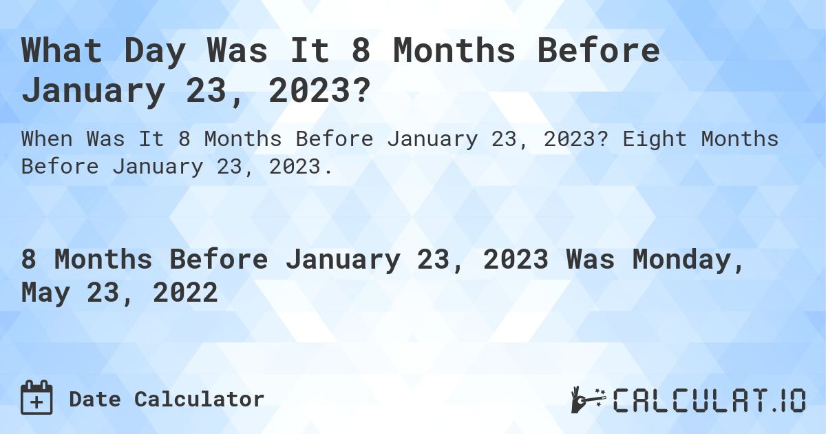 What Day Was It 8 Months Before January 23, 2023?. Eight Months Before January 23, 2023.