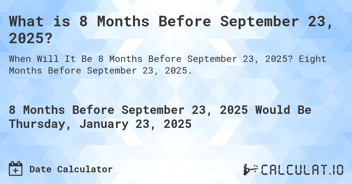 What is 8 Months Before September 23, 2025?. Eight Months Before September 23, 2025.