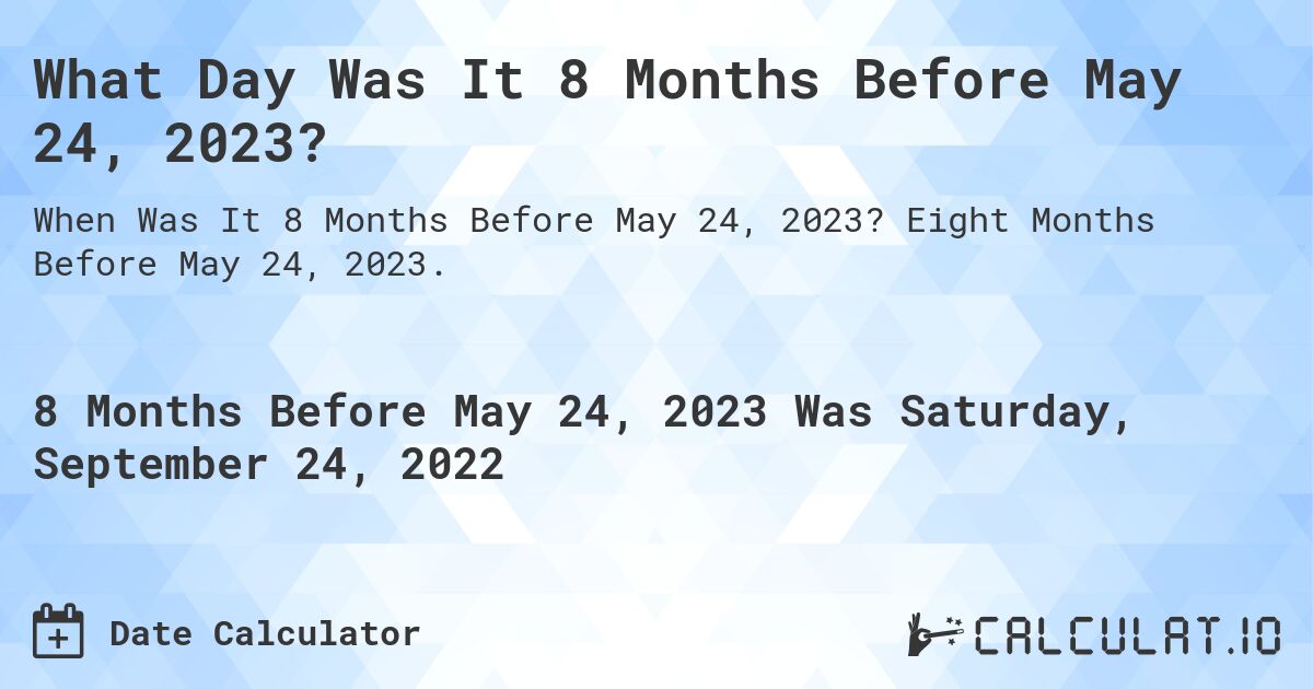 What Day Was It 8 Months Before May 24, 2023?. Eight Months Before May 24, 2023.