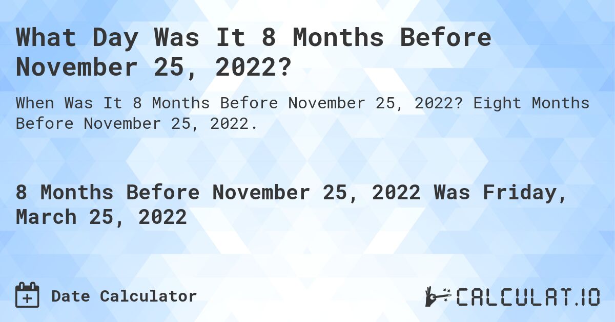 What Day Was It 8 Months Before November 25, 2022?. Eight Months Before November 25, 2022.
