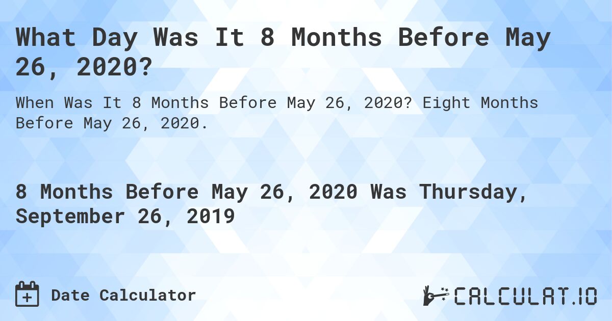 What Day Was It 8 Months Before May 26, 2020?. Eight Months Before May 26, 2020.
