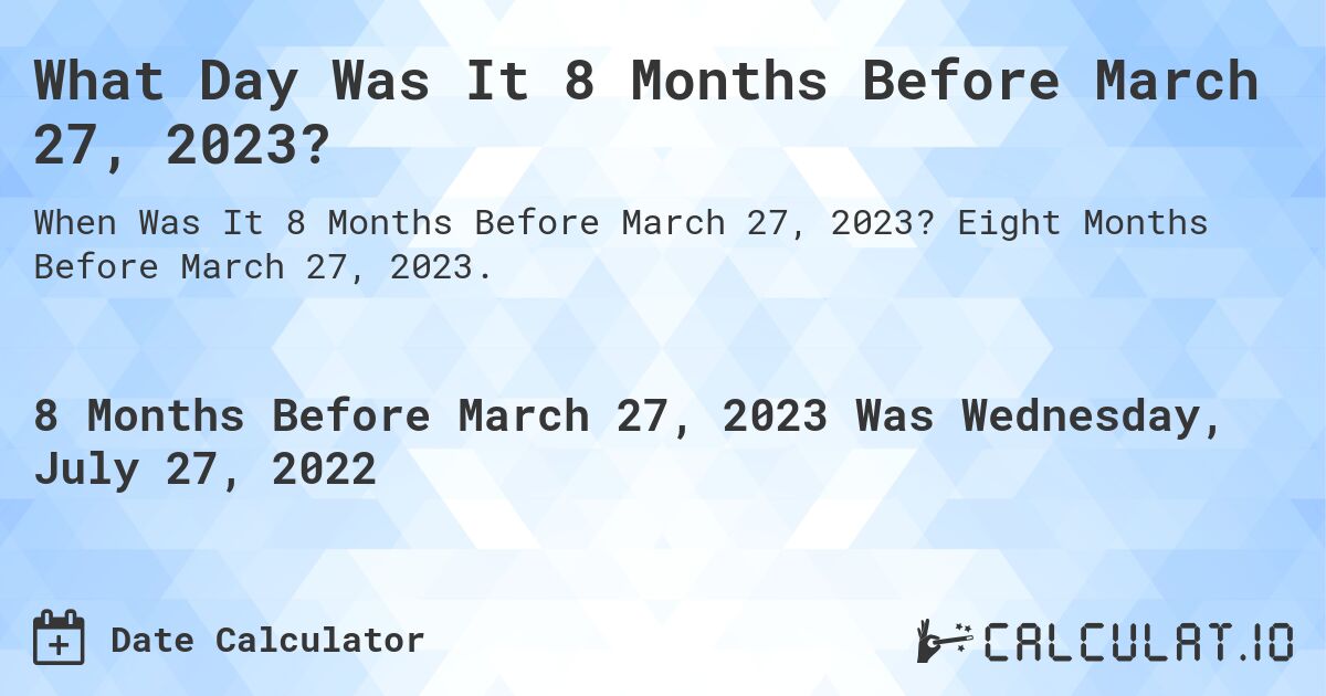 What Day Was It 8 Months Before March 27, 2023?. Eight Months Before March 27, 2023.