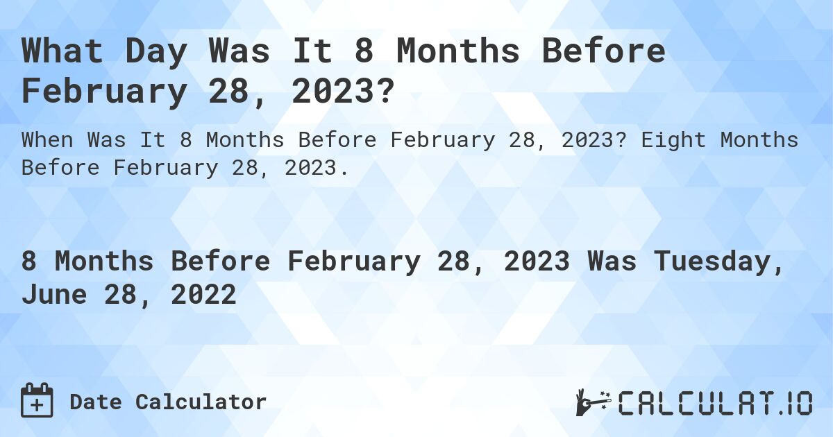 What Day Was It 8 Months Before February 28, 2023?. Eight Months Before February 28, 2023.
