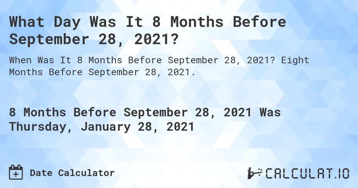 What Day Was It 8 Months Before September 28, 2021?. Eight Months Before September 28, 2021.
