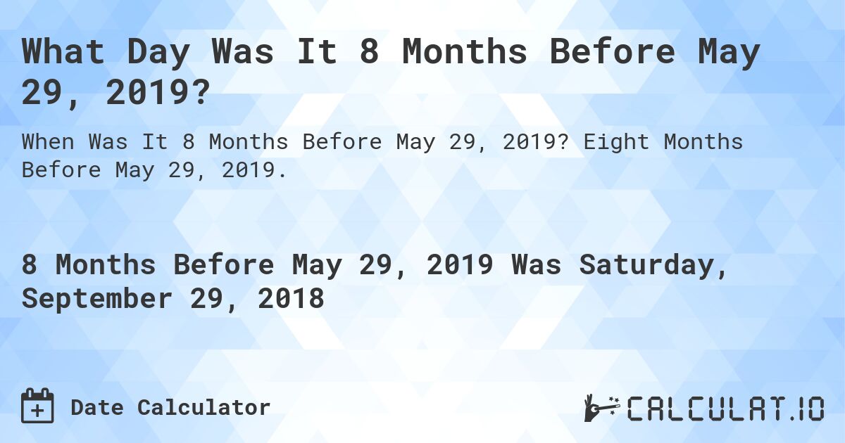 What Day Was It 8 Months Before May 29, 2019?. Eight Months Before May 29, 2019.