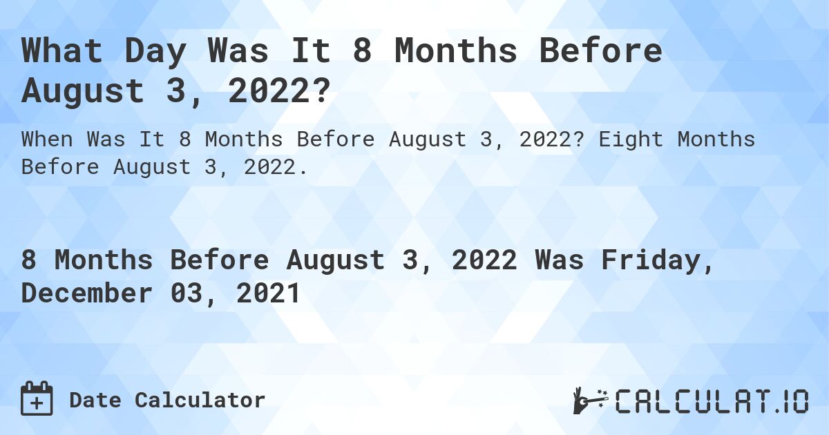 What Day Was It 8 Months Before August 3, 2022?. Eight Months Before August 3, 2022.