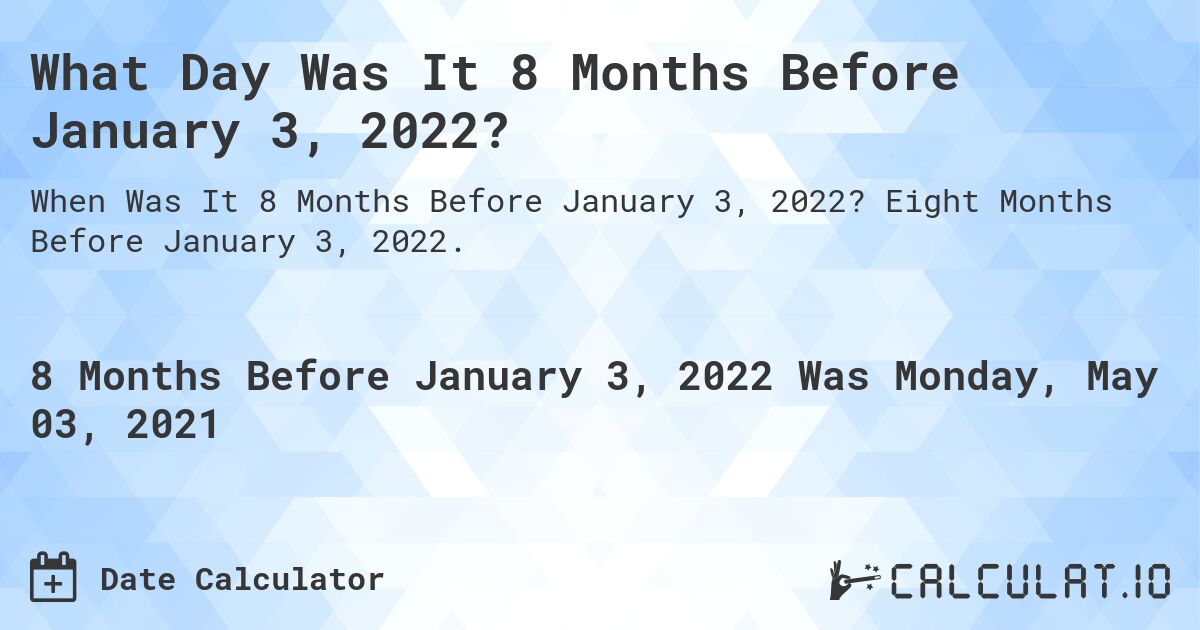 What Day Was It 8 Months Before January 3, 2022?. Eight Months Before January 3, 2022.