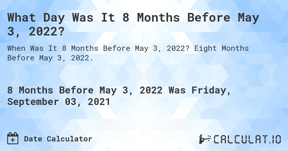What Day Was It 8 Months Before May 3, 2022?. Eight Months Before May 3, 2022.
