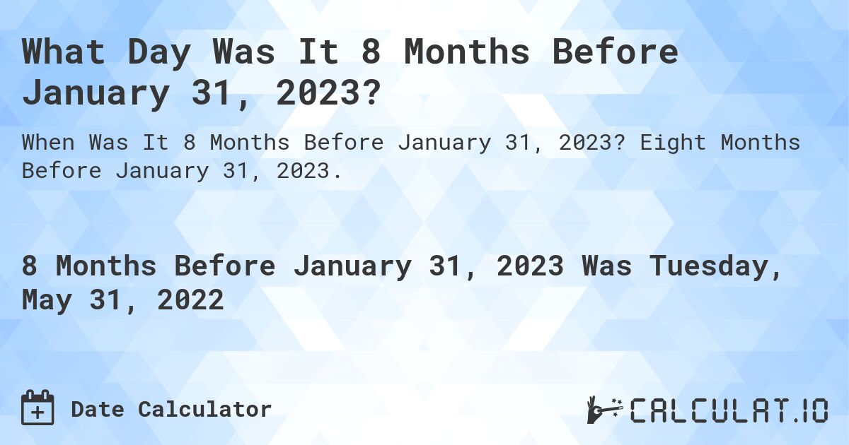 What Day Was It 8 Months Before January 31, 2023?. Eight Months Before January 31, 2023.