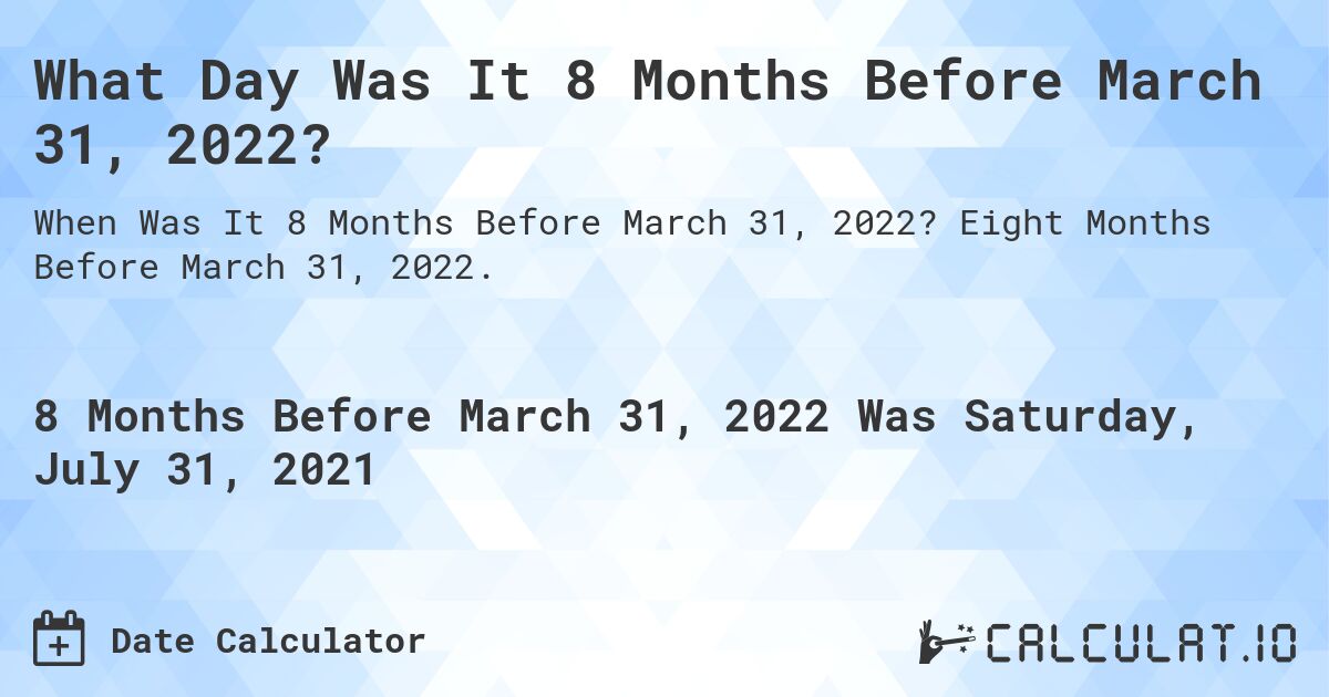 What Day Was It 8 Months Before March 31, 2022?. Eight Months Before March 31, 2022.