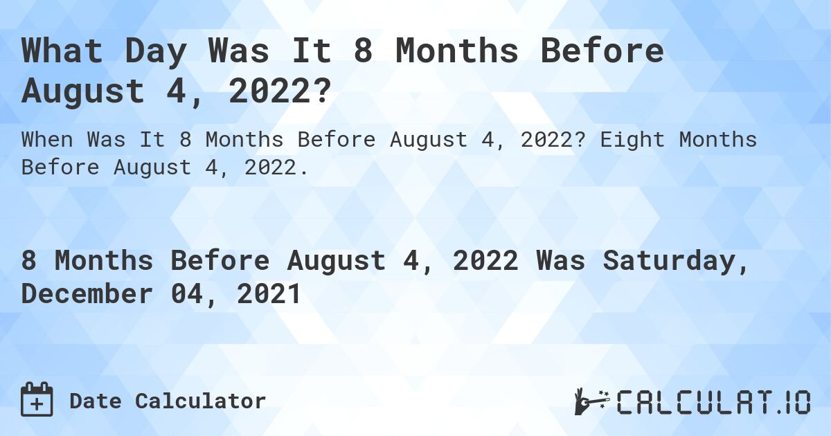 What Day Was It 8 Months Before August 4, 2022?. Eight Months Before August 4, 2022.