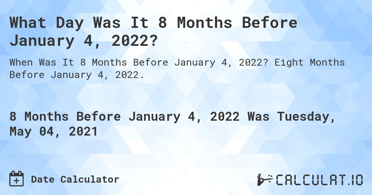 What Day Was It 8 Months Before January 4, 2022?. Eight Months Before January 4, 2022.