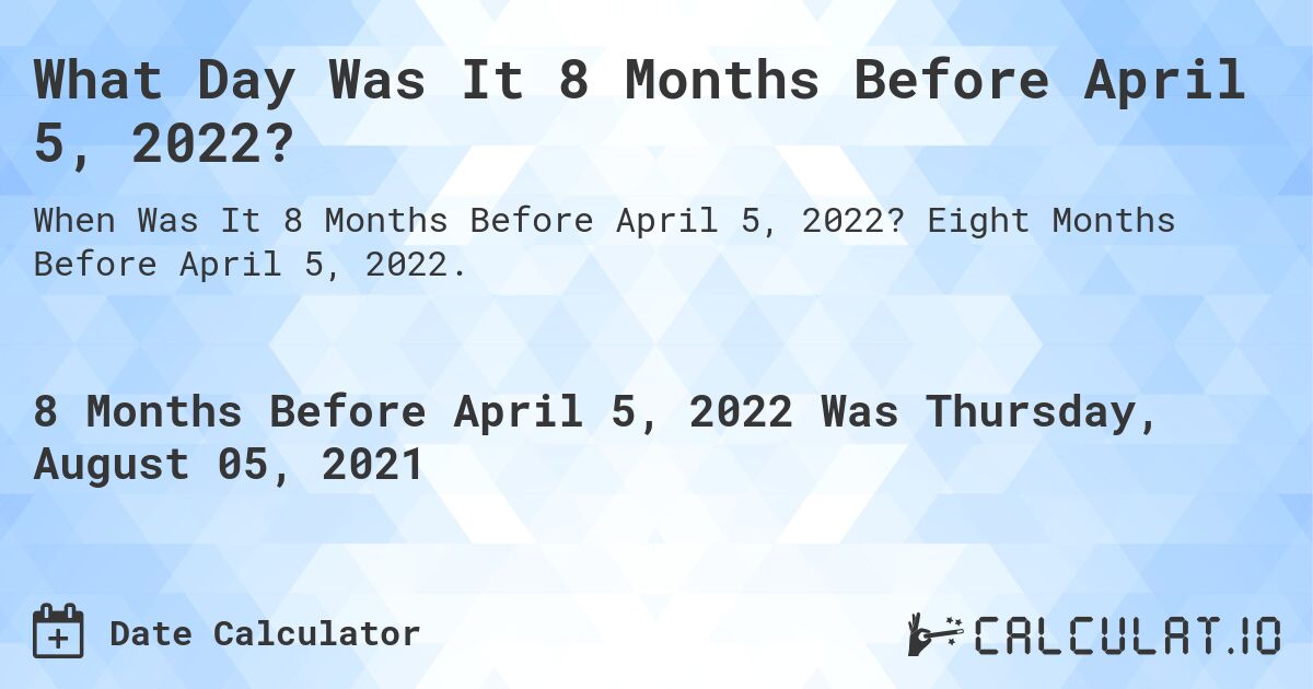 What Day Was It 8 Months Before April 5, 2022?. Eight Months Before April 5, 2022.