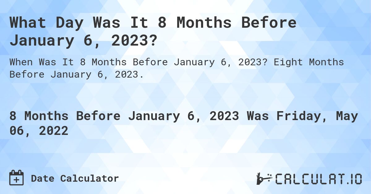 What Day Was It 8 Months Before January 6, 2023?. Eight Months Before January 6, 2023.