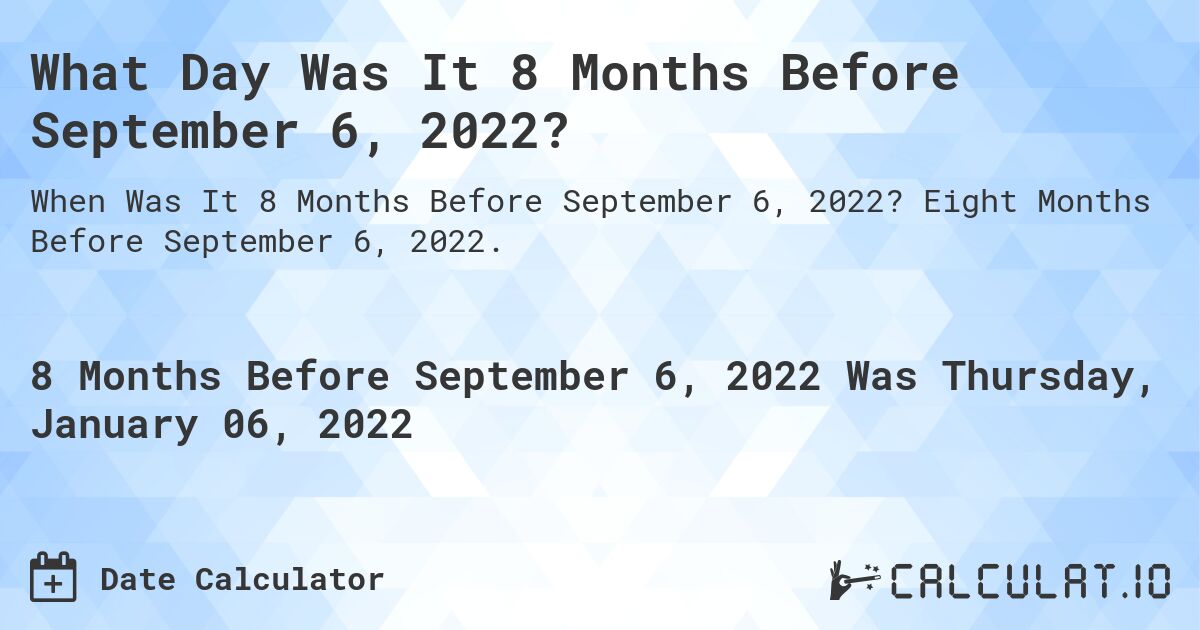 What Day Was It 8 Months Before September 6, 2022?. Eight Months Before September 6, 2022.