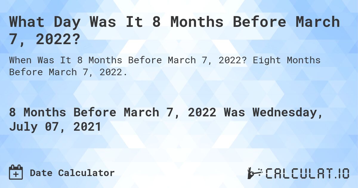 What Day Was It 8 Months Before March 7, 2022?. Eight Months Before March 7, 2022.