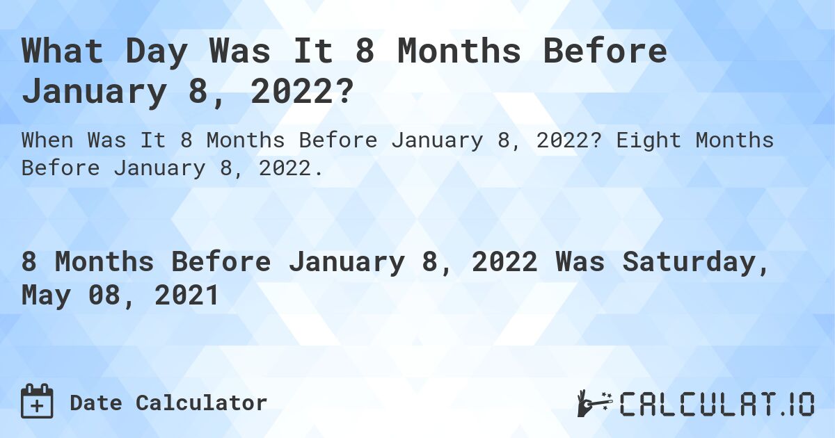 What Day Was It 8 Months Before January 8, 2022?. Eight Months Before January 8, 2022.