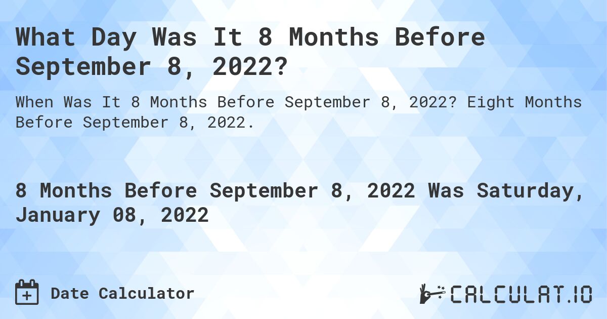 What Day Was It 8 Months Before September 8, 2022?. Eight Months Before September 8, 2022.