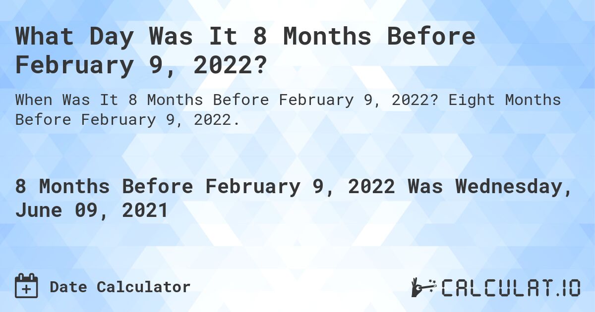 What Day Was It 8 Months Before February 9, 2022?. Eight Months Before February 9, 2022.