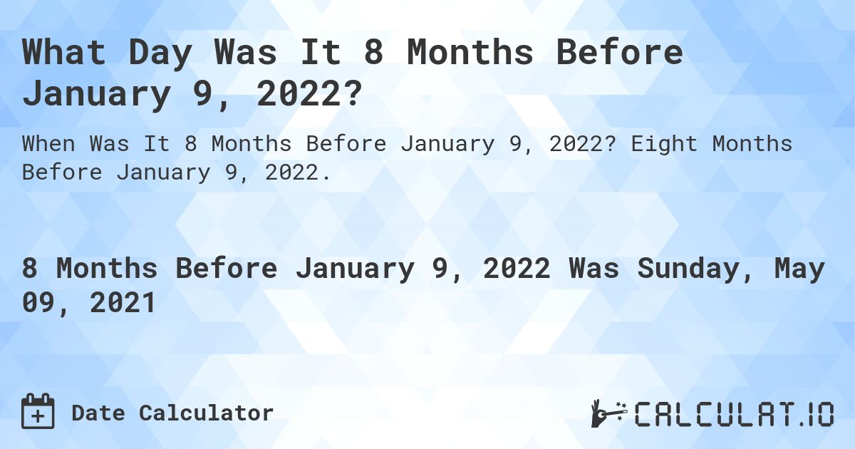 What Day Was It 8 Months Before January 9, 2022?. Eight Months Before January 9, 2022.