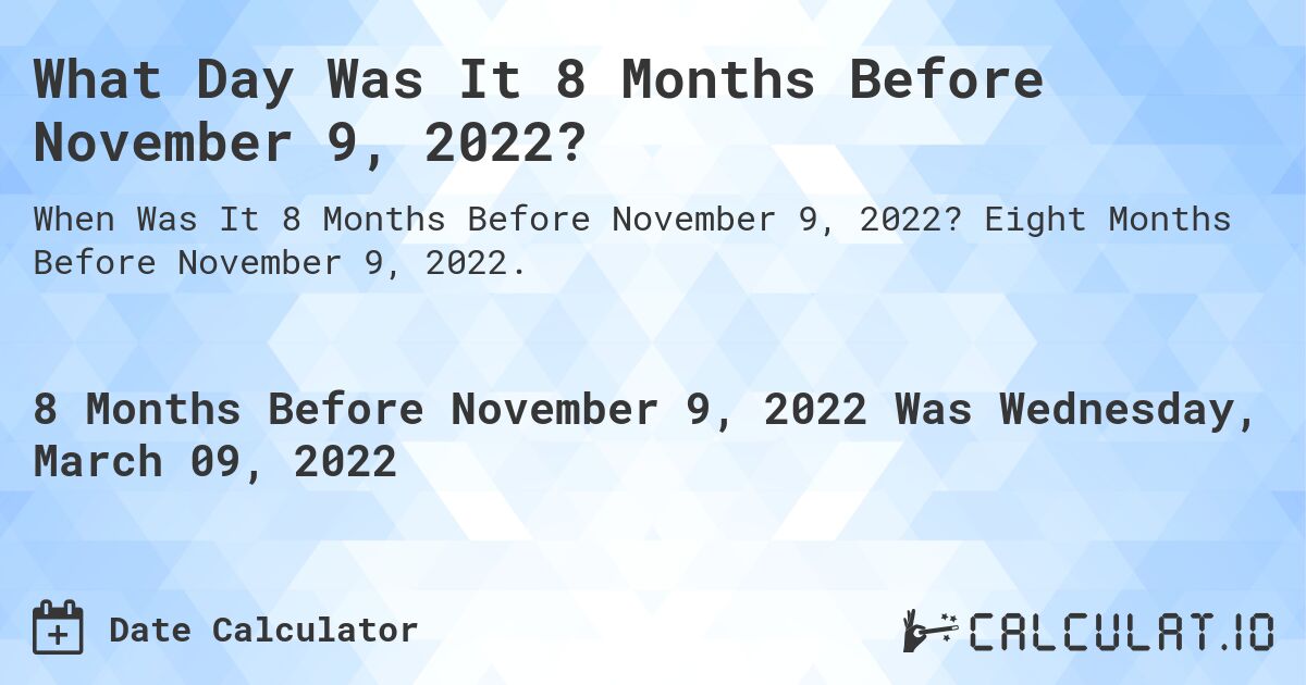 What Day Was It 8 Months Before November 9, 2022?. Eight Months Before November 9, 2022.