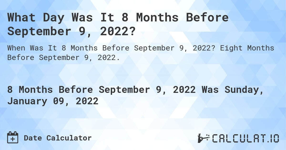 What Day Was It 8 Months Before September 9, 2022?. Eight Months Before September 9, 2022.