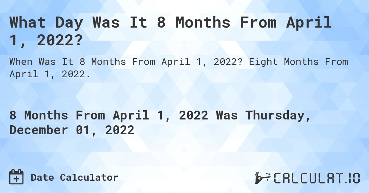 What Day Was It 8 Months From April 1, 2022?. Eight Months From April 1, 2022.