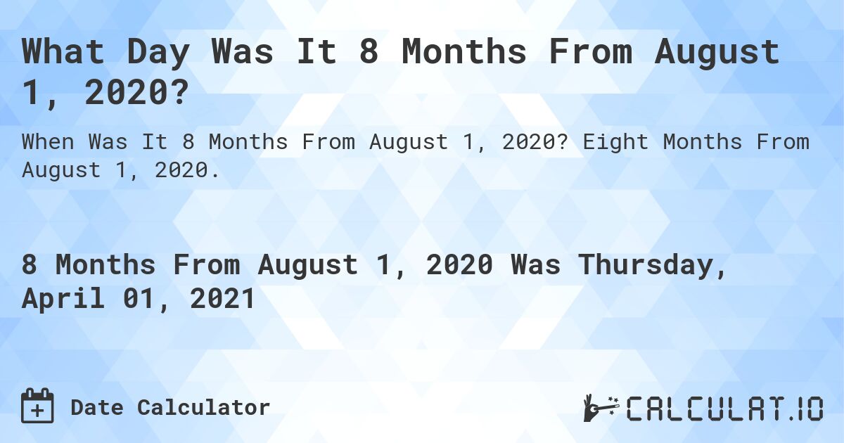 What Day Was It 8 Months From August 1, 2020?. Eight Months From August 1, 2020.